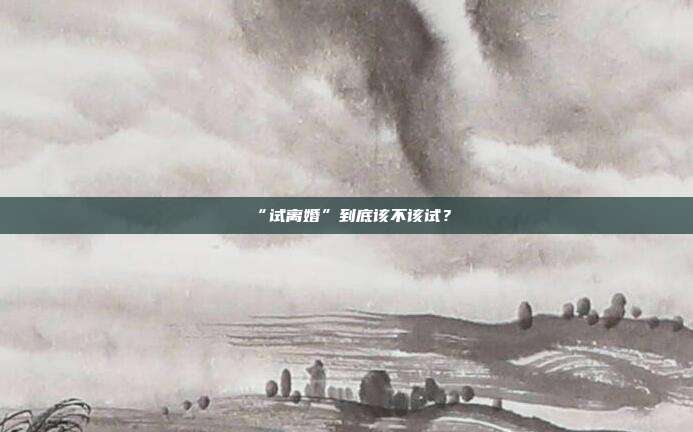 “试离婚”到底该不该试?